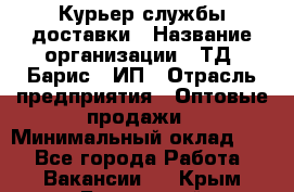 Курьер службы доставки › Название организации ­ ТД "Барис", ИП › Отрасль предприятия ­ Оптовые продажи › Минимальный оклад ­ 1 - Все города Работа » Вакансии   . Крым,Бахчисарай